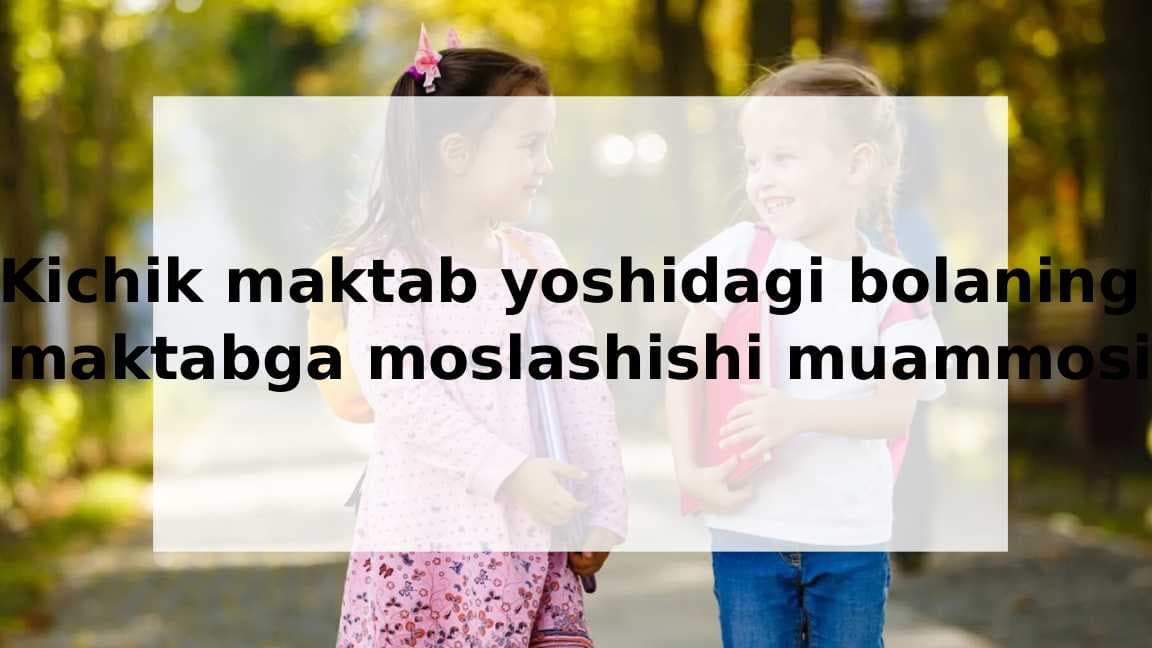 Kichik maktab yoshidagi bolaning maktabga moslashishi muammosi