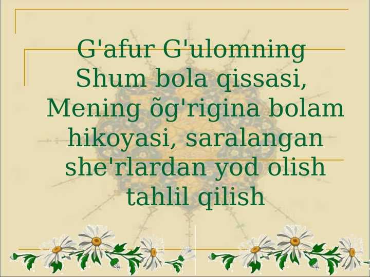 G'afur G'ulomning  Shum bola qissasi,  Mening õg'rigina bolam hikoyasi, saralangan she'rlardan yod olish tahlil qilish