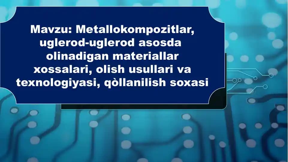 Metallokompozitlar, uglerod-uglerod asosda olinadigan materiallar xossalari, olish usul