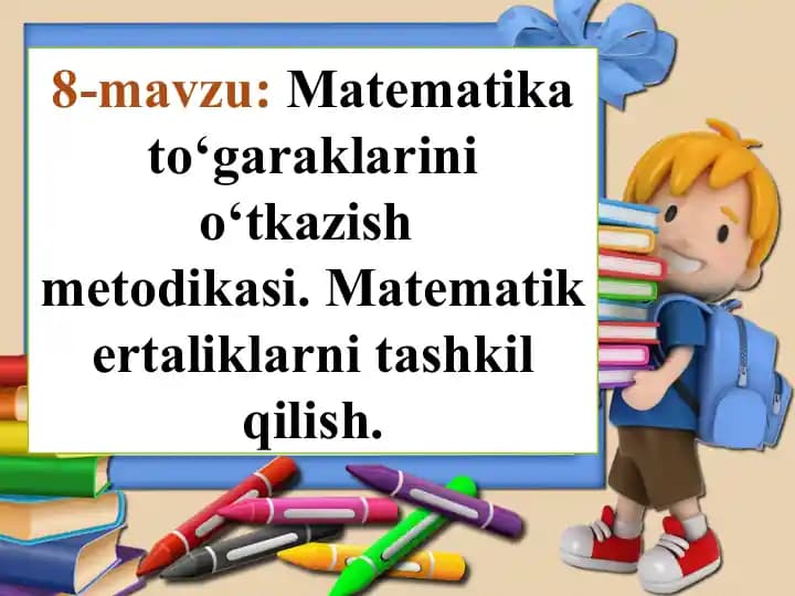 Matematika to‘garaklarini o‘tkazish metodikasi. Matematik ertaliklarni tashkil qilish.