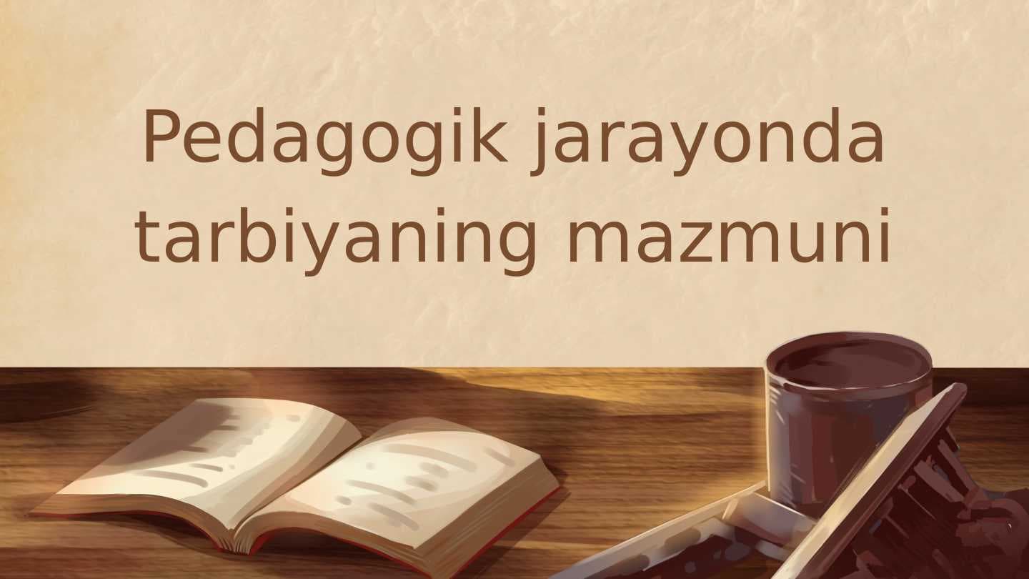 Pedagogik jarayonda tarbiyaning mazmuni