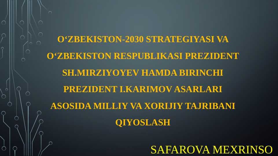 O‘zbekiston-2030 strategiyasi va O‘zbekiston Respublikasi Prezident Sh.Mirziyoyev hamda birinchi prezident I.Karimov asarlari asosida milliy va xorijiy tajribani qiyoslash.