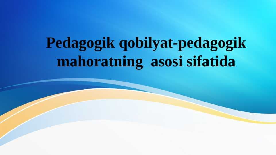 Pedagogik qobilyat-pedagogik mahoratning  asosi sifatida