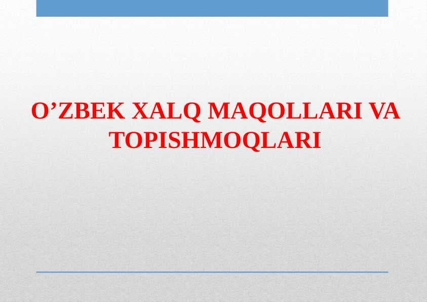 O’ZBEK XALQ MAQOLLARI VA TOPISHMOQLARI