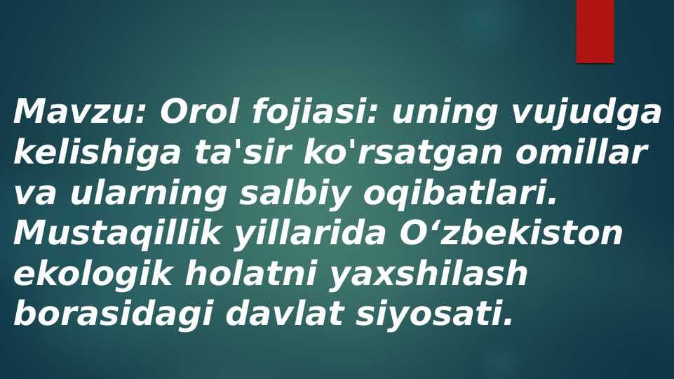 Orol fojiasi: uning vujudga kelishiga ta'sir ko'rsatgan omillar va ularning salbiy oqibatlari. Mustaqillik yillarida Oʻzbekiston ekologik holatni yaxshilash borasidagi davlat siyosati.
