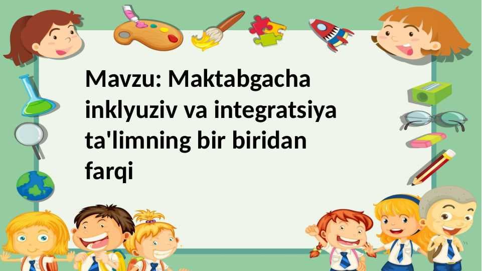 Maktabgacha inklyuziv va integratsiya ta'limning bir biridan farqi