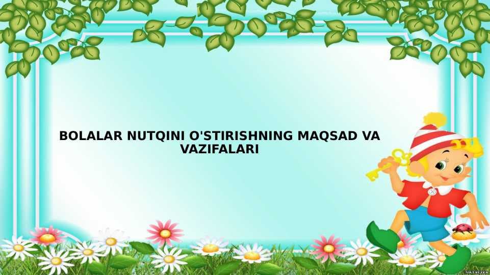 BOLALAR NUTQINI O'STIRISHNING MAQSAD VA VAZIFALARI