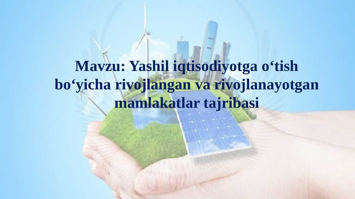 Yashil iqtisodiyotga o‘tish bo‘yicha rivojlangan va rivojlanayotgan mamlakatlar tajribasi