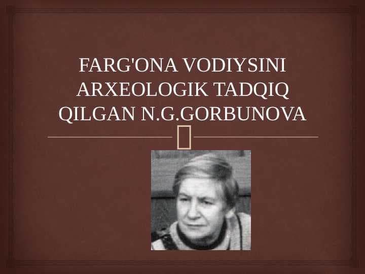 FARG'ONA VODIYSINI ARXEOLOGIK TADQIQ QILGAN N.G.GORBUNOVA