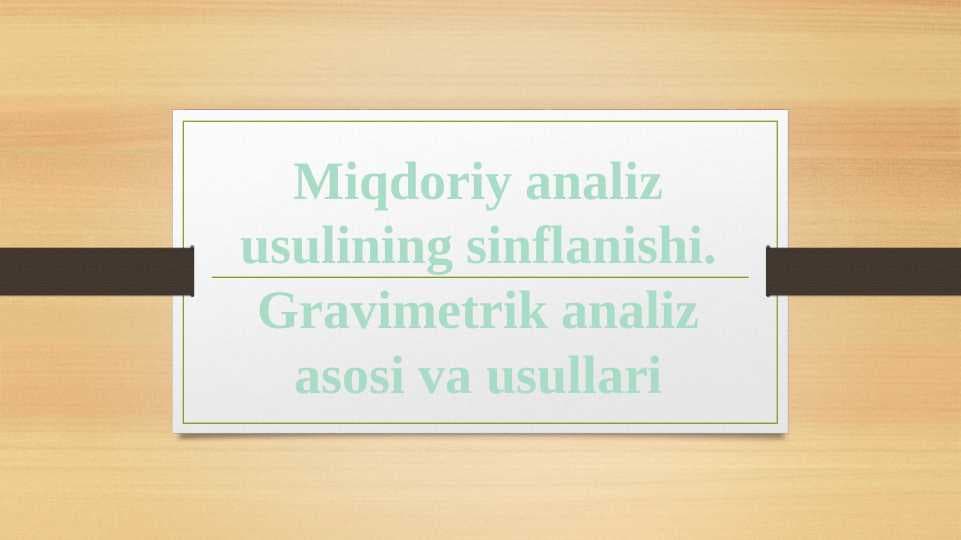 Miqdoriy analiz usulining sinflanishi.Gravimetrik analiz asosi va usullari