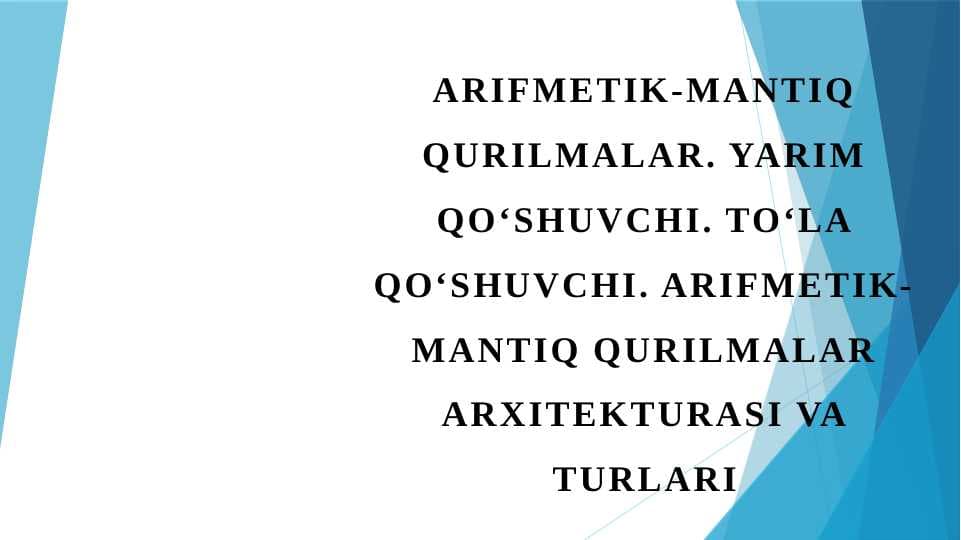 Arifmetik-mantiq qurilmalar. Yarim qo'shuvchi. Toʻla qoʻshuvchi. Arifmetik-mantiq qurilmalar arxitekturasi va turlari