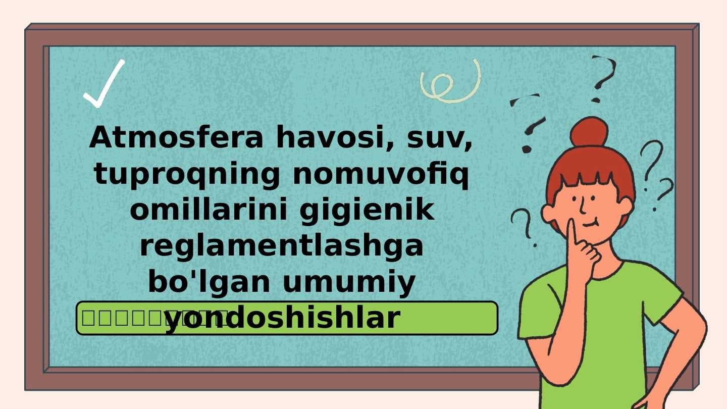 Atmosfera havosi, suv, tuproqning nomuvofiq omillarini gigienik reglamentlashga bo'lgan umumiy yondoshishlar