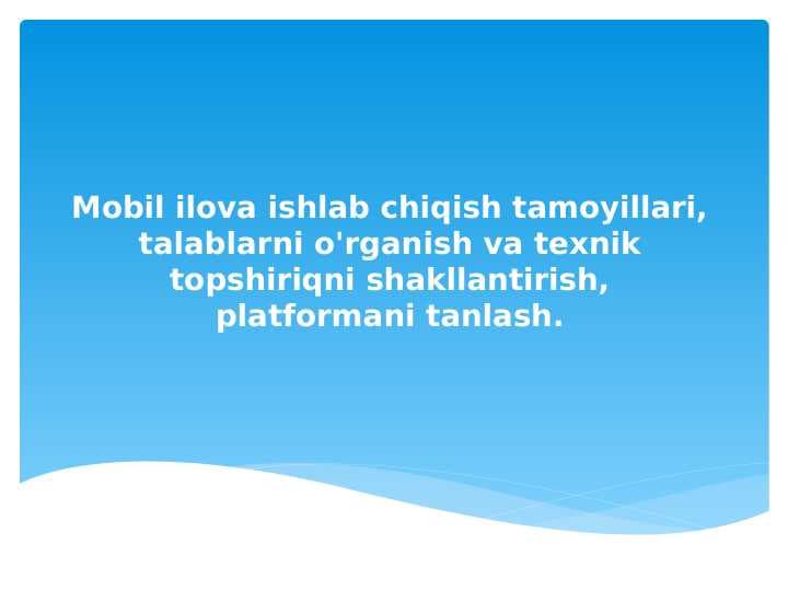 Mobil ilova ishlab chiqish tamoyillari, talablarni o'rganish va texnik topshiriqni shakllantirish, platformani tanlash.