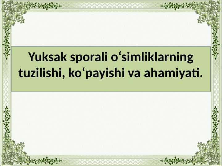 Yuksak sporali o‘simliklarning tuzilishi, ko‘payishi va ahamiyati