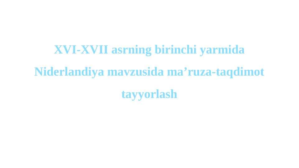 XVI-XVII asrning birinchi yarmida Niderlandiya mavzusida ma’ruza-taqdimot tayyorlash