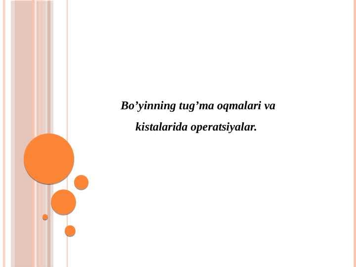 Bo’yinning tug’ma oqmalari va      kistalarida operatsiyalar.