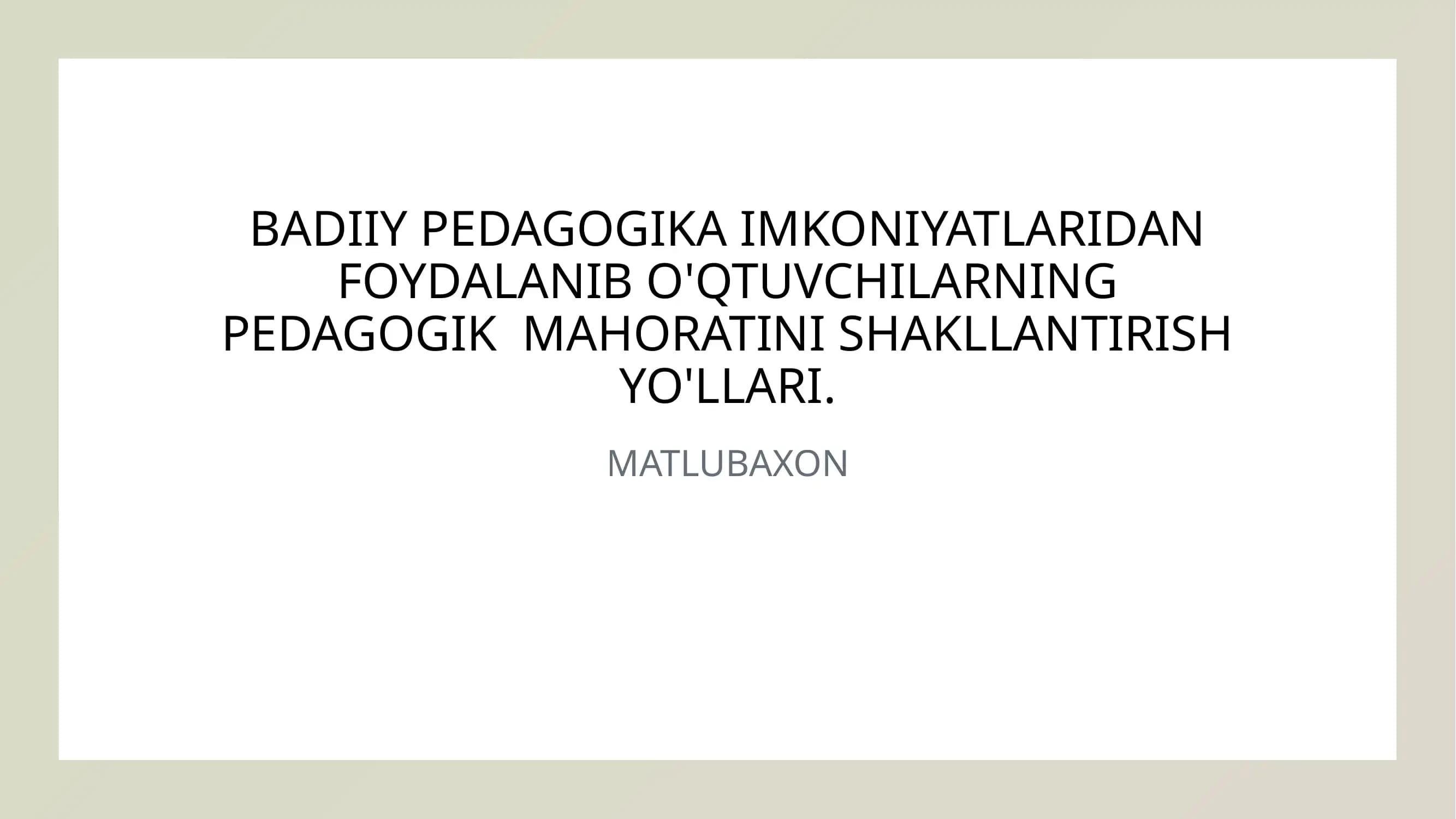 BADIIY PEDAGOGIKA IMKONIYATLARIDAN FOYDALANIB O'QTUVCHILARNING PEDAGOGIK MAHORATINI SHAKLLANTIRISH YO'LLARI