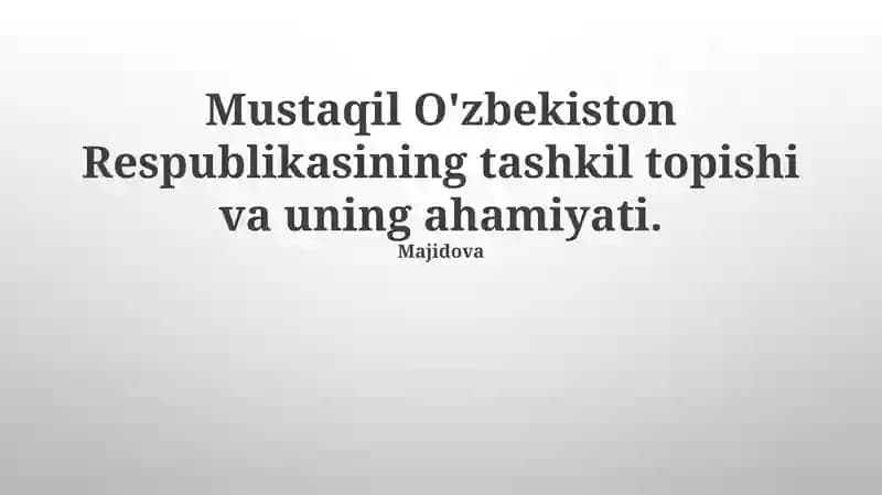 Mustaqil O'zbekiston Respublikasining tashkil topishi va uning ahamiyati