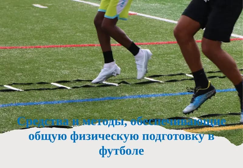 Средства и методы, обеспечивающие общую физическую подготовку в футболе