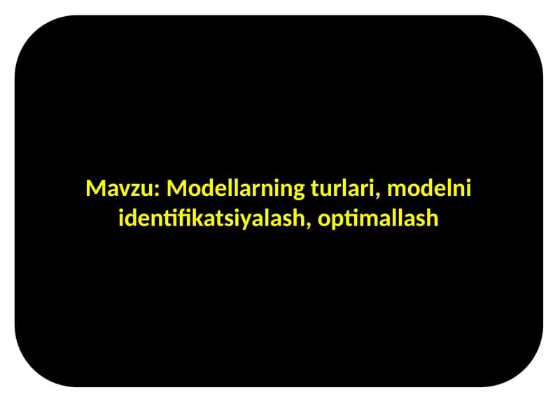 Modellarning turlari, modelni identifikatsiyalash, optimallash