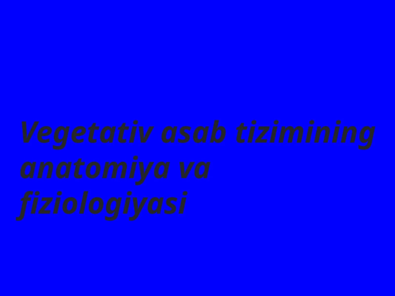 Vegetativ asab tizimining anatomiyasi va fiziologiyasi