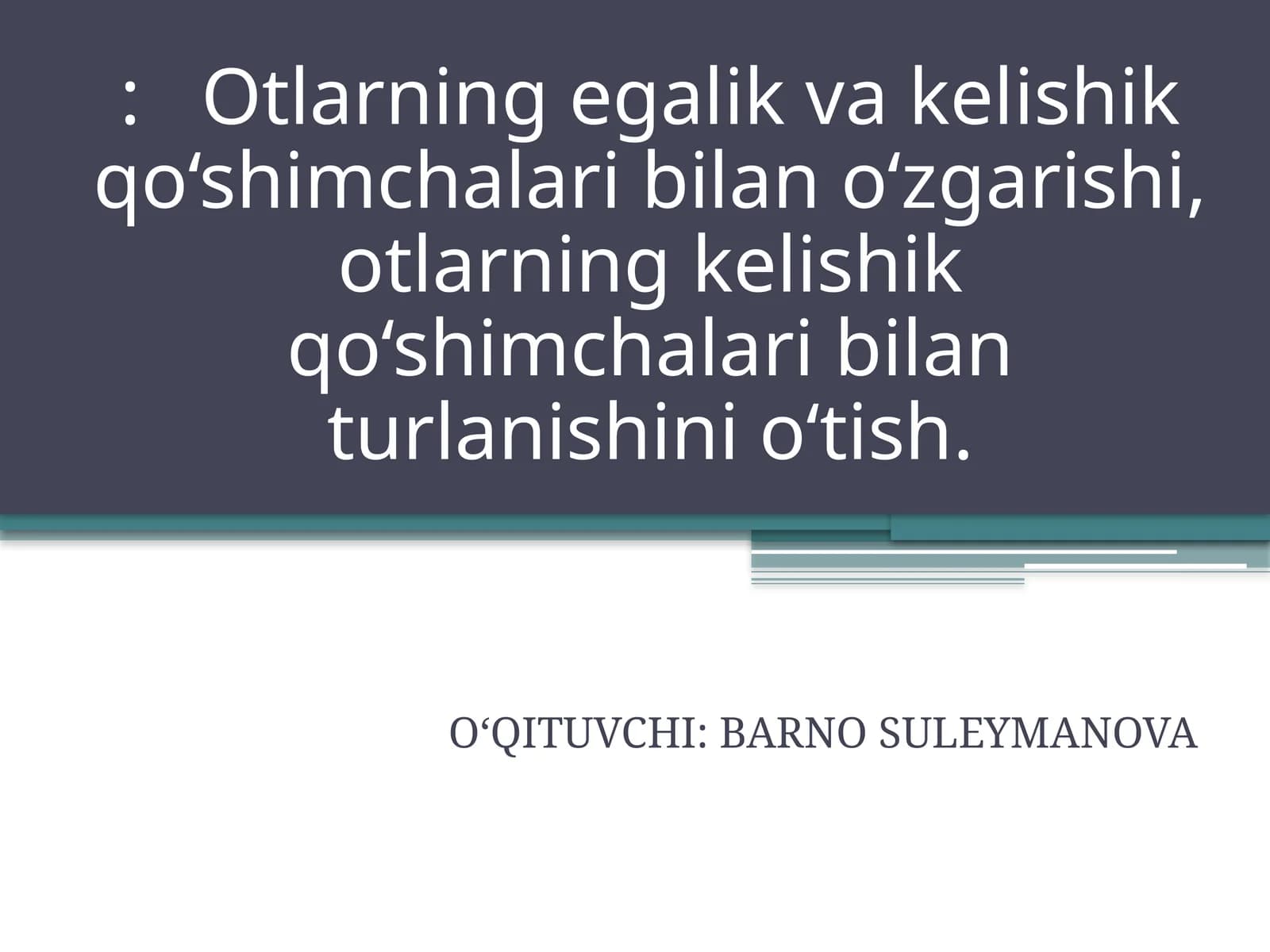 Otlarning egalik va kelishik qo‘shimchalari bilan o‘zgarishi, otlarning kelishik qo‘shimchalari bilan turlanishini o‘tish