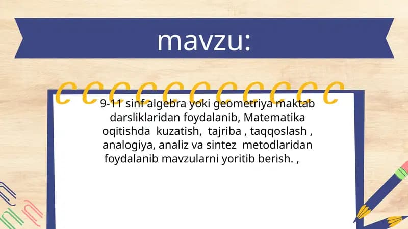 9-11 sinf algebra yoki geometriya maktab darsliklaridan foydalanib, Matematika oqitishda  kuzatish,  tajriba , taqqoslash , analogiya, analiz va sintez  metodlaridan foydalanib mavzularni yoritib berish.