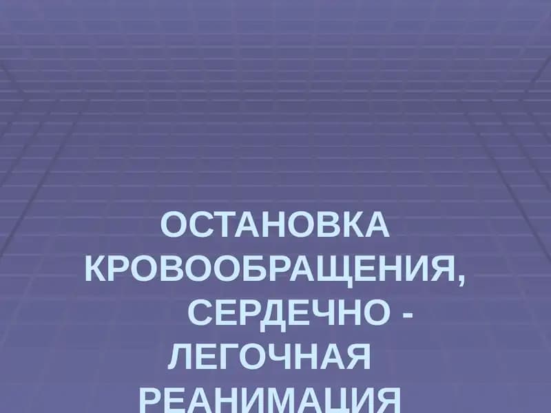 ОСТАНОВКА КРОВООБРАЩЕНИЯ,СЕРДЕЧНО - ЛЕГОЧНАЯ РЕАНИМАЦИЯ