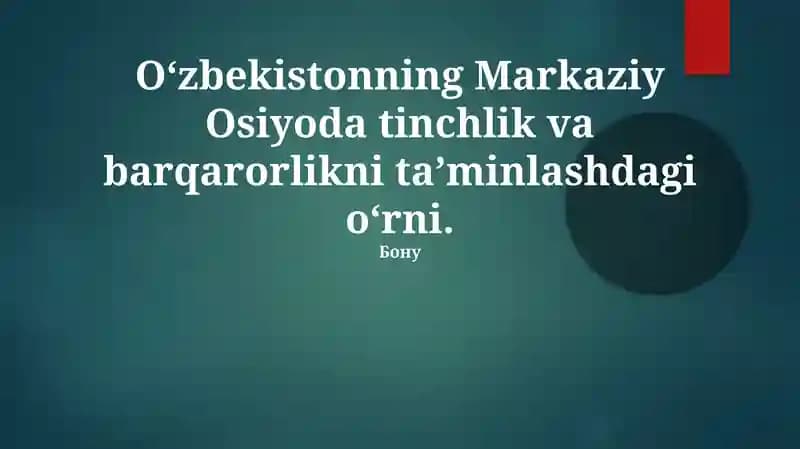 O'zbekistonning Markaziy Osiyoda tinchlik va barqarorlikni ta’minlashdagi o‘rni.