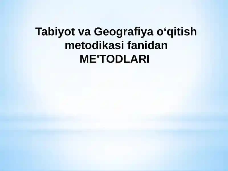 Tabiyot va Geografiya oʻqitish metodikasi fanidan ME'TODLARI