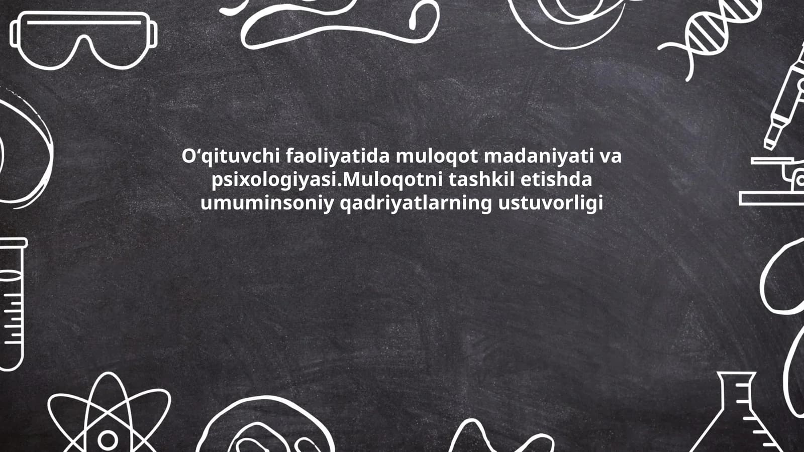 Oʻqituvchi faoliyatida muloqot madaniyati va psixologiyasi.Muloqotni tashkil etishda umuminsoniy qadriyatlarning ustuvorligi