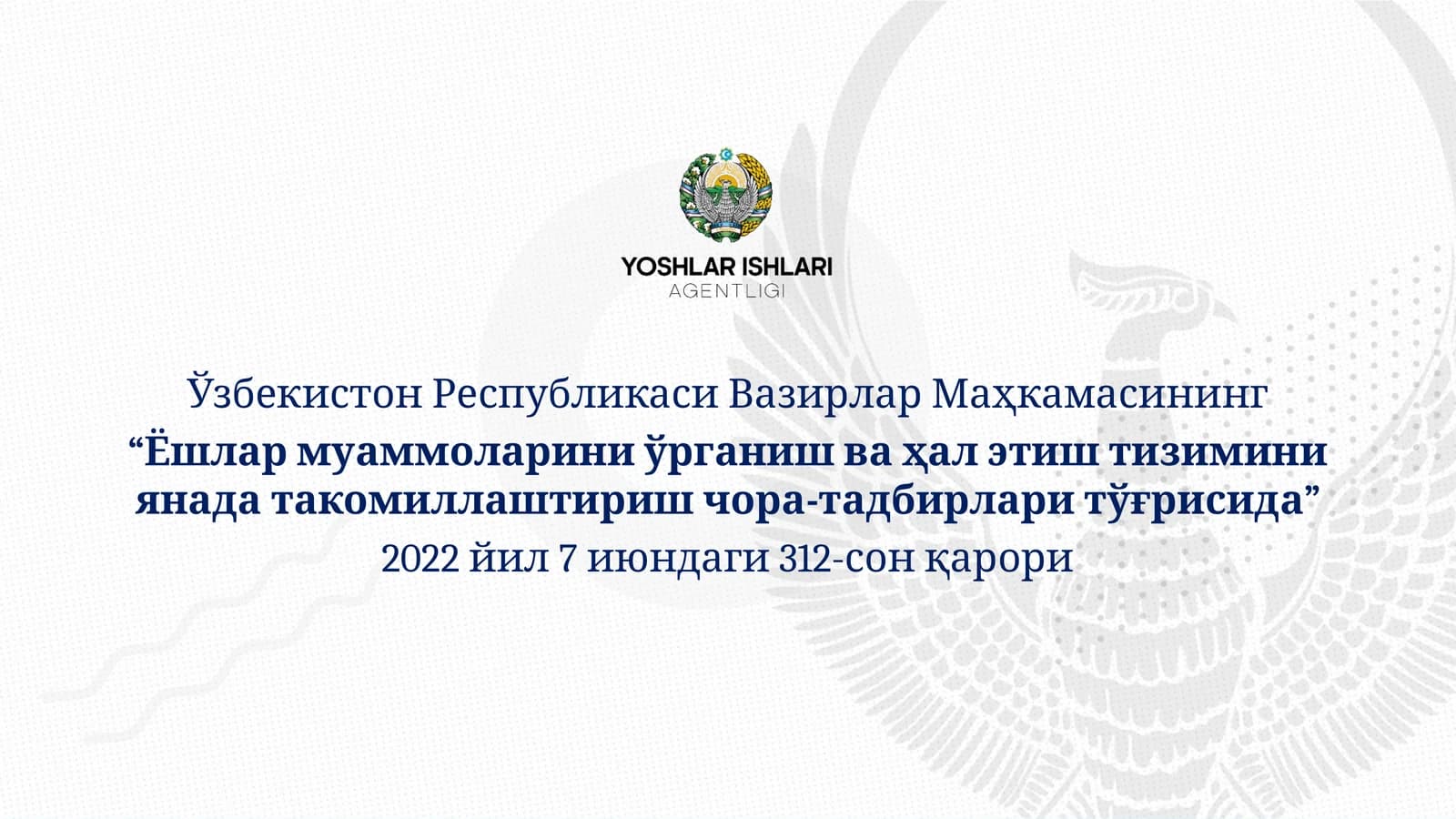 “Ёшлар муаммоларини ўрганиш ва ҳал этиш тизиминиянада такомиллаштириш чора-тадбирлари тўғрисида” 2022 йил 7 июндаги 312-сон қарори