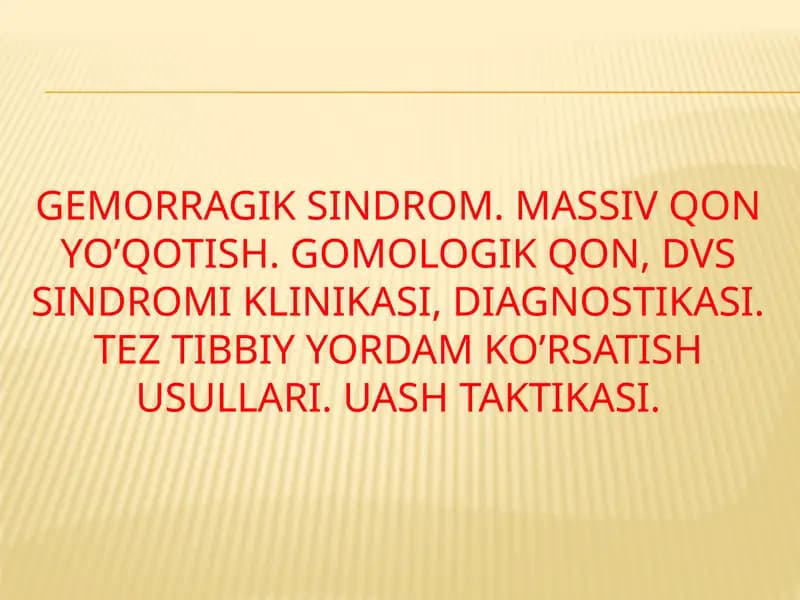 Gemorragik sindrom. Massiv qon yo’qotish. Gomologik qon, DVS sindromi klinikasi, diagnostikasi. Tez tibbiy yordam ko’rsatish usullari. UASH taktikasi.