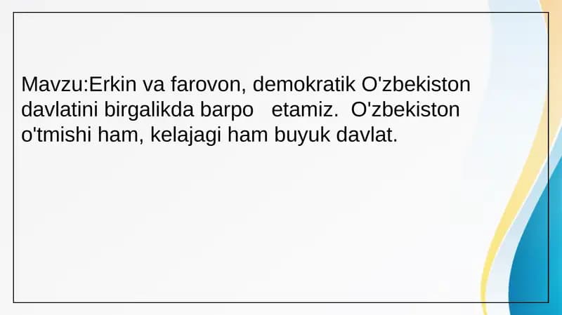 Erkin va farovon, demokratik O'zbekiston davlatini birgalikda barpo   etamiz.  O'zbekiston o'tmishi ham, kelajagi ham buyuk davlat.