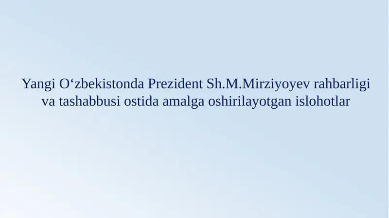 Yangi O‘zbekistonda Prezident rahbarligi va tashabbusi ostida amalga oshirilayotgan islohotlar