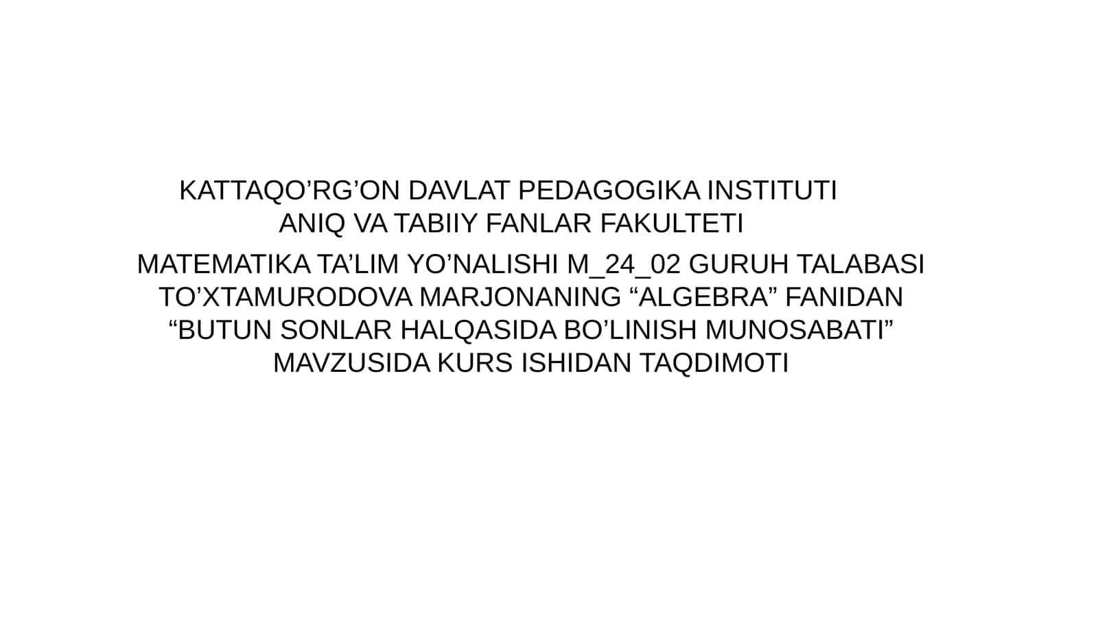 MATEMATIKA TA’LIM YO’NALISHI M_24_02 GURUH TALABASI TO’XTAMURODOVA MARJONANING “ALGEBRA” FANIDAN “BUTUN SONLAR HALQASIDA BO’LINISH MUNOSABATI” MAVZUSIDA KURS ISHIDAN TAQDIMOTI