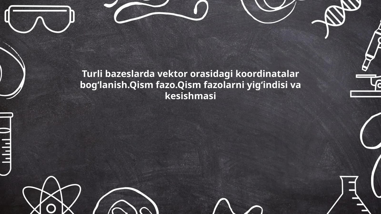 Turli bazeslarda vektor orasidagi koordinatalar bogʻlanish.Qism fazo.Qism fazolarni yigʻindisi va kesishmasi
