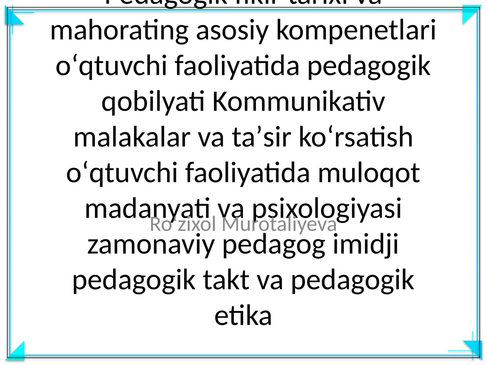 Pedagogik fikir tarixi va mahorating asosiy kompenetlari oʻqtuvchi faoliyatida pedagogik qobilyati Kommunikativ malakalar va taʼsir koʻrsatish oʻqtuvchi faoliyatida muloqot madanyati va psixologiyasi zamonaviy pedagog imidji pedagogik takt va pedagogik etika