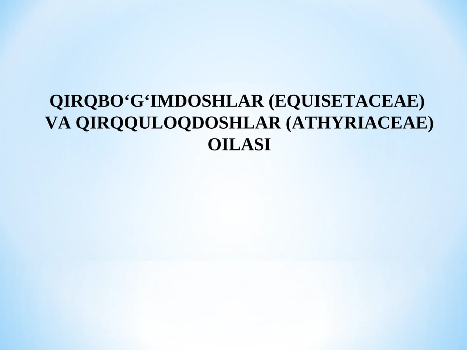 QIRQBO‘G‘IMDOSHLAR (EQUISETACEAE) VA QIRQQULOQDOSHLAR (ATHYRIACEAE) OILASI