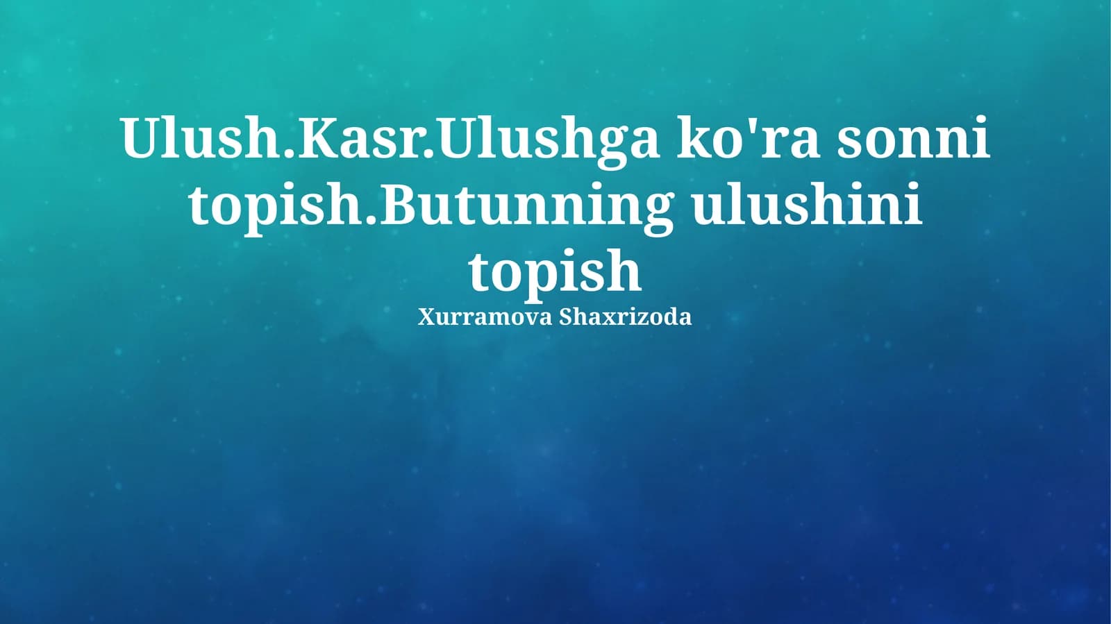 Ulush.Kasr.Ulushga ko'ra sonni topish.Butunning ulushini topish