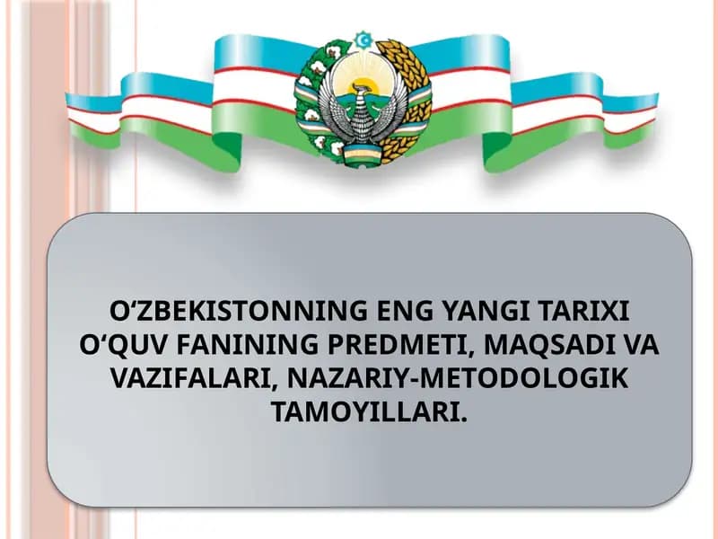 O‘ZBEKISTONNING ENG YANGI TARIXI O‘QUV FANINING PREDMETI, MAQSADI VA VAZIFALARI, NAZARIY-METODOLOGIK TAMOYILLARI.