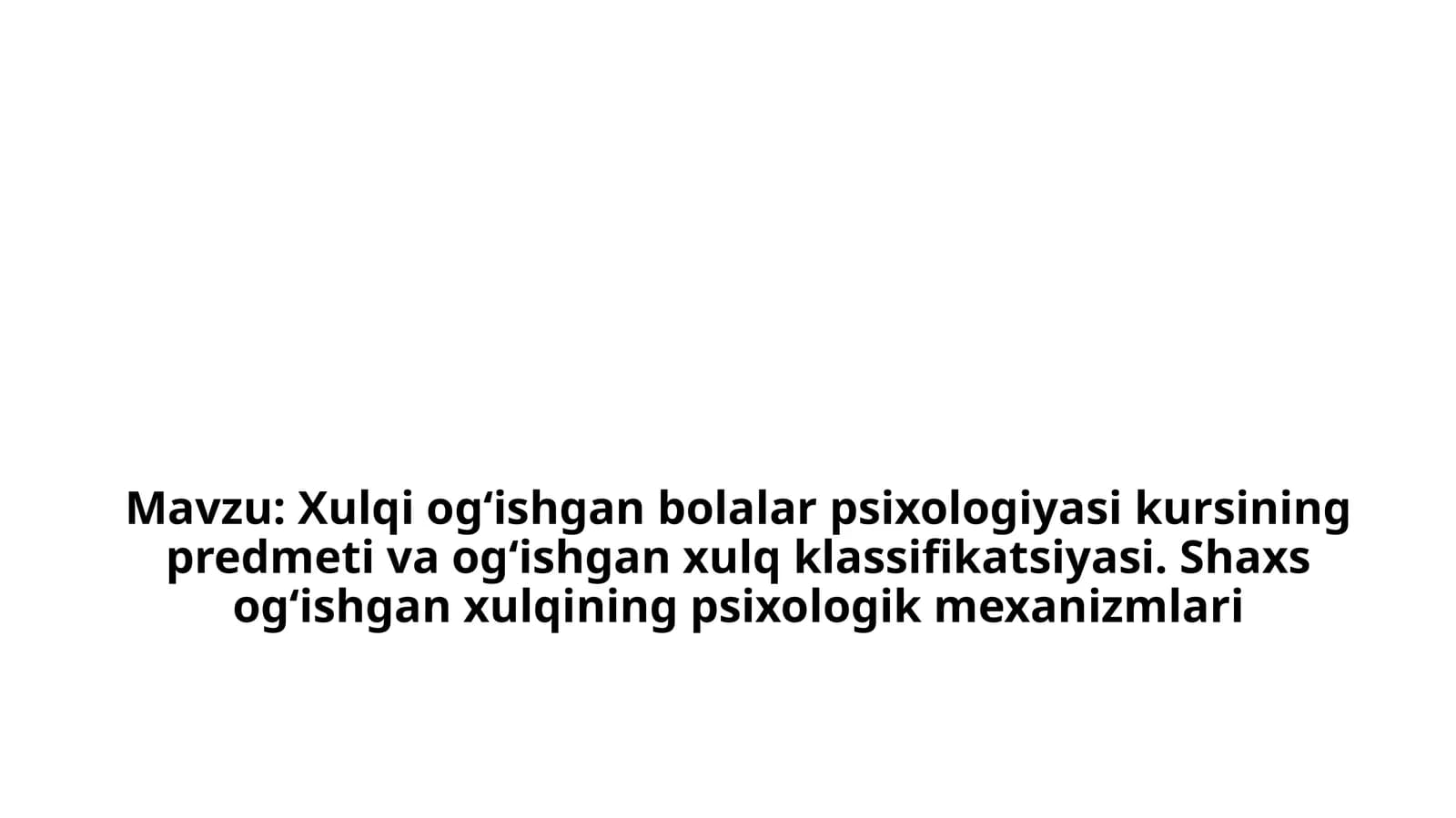 Xulqiog‘ishgan bolalar psixologiyasi kursining predmeti va og‘ishgan xulq klassifikatsiyasi. Shaxs og‘ishgan xulqining psixologik mexanizmlari