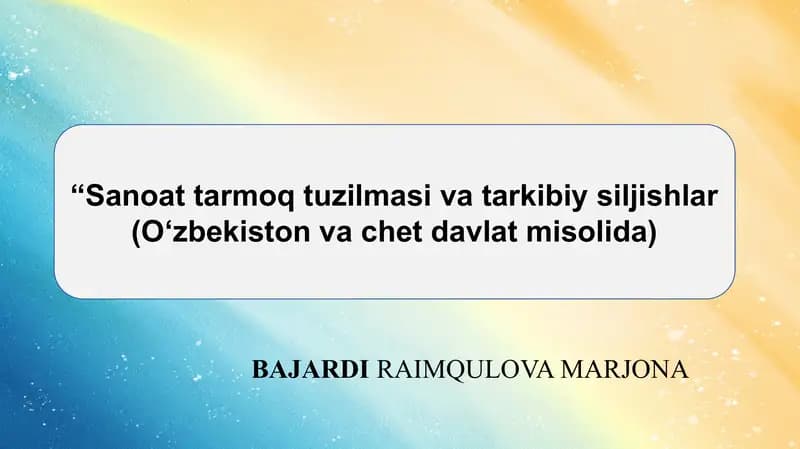 “Sanoat tarmoq tuzilmasi va tarkibiy siljishlar (O‘zbekiston va chet davlat misolida)
