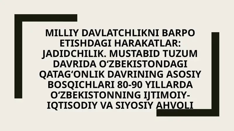 Milliy davlatchlikni barpo etishdagi harakatlar: Jadidchilik. Mustabid tuzum davrida O‘zbekistondagi qatag‘onlik davrining asosiy bosqichlari 80-90 yillarda O‘zbekistonning ijtimoiy-iqtisodiy va siyosiy ahvoli