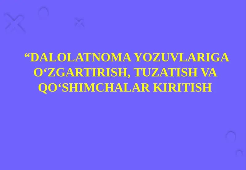 DALOLATNOMA YOZUVLARIGA O‘ZGARTIRISH, TUZATISH VA QO‘SHIMCHALAR KIRITISH