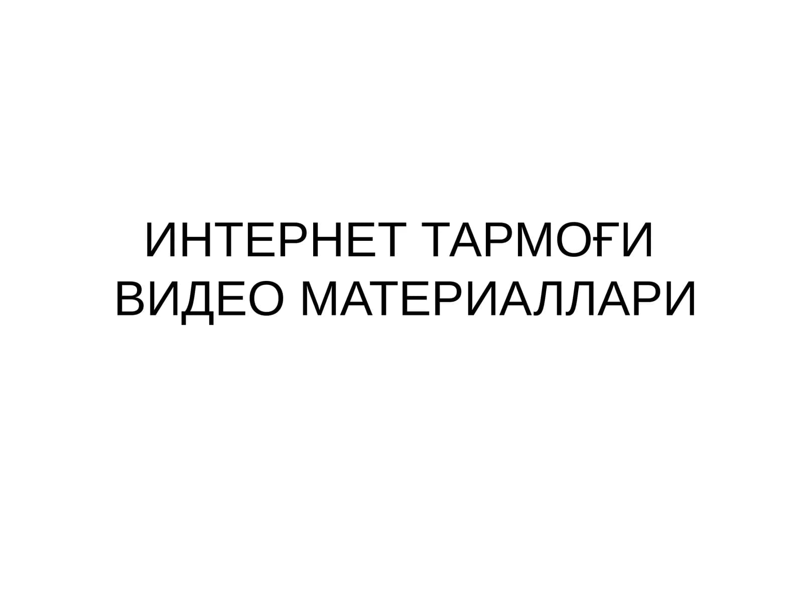 ИНТЕРНЕТ ТАРМОҒИ ВИДЕО МАТЕРИАЛЛАРИ