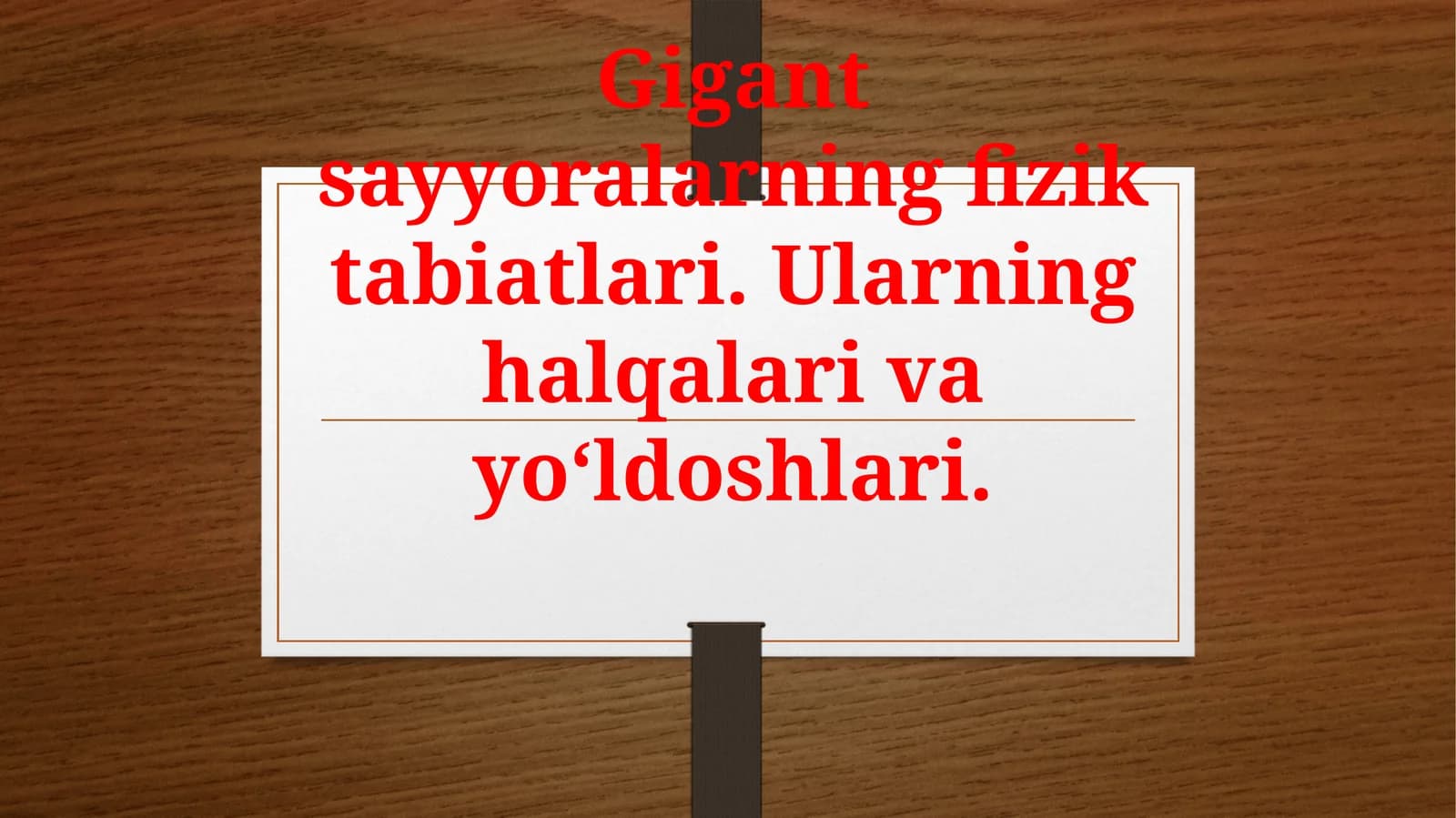 Gigant sayyoralarning fizik tabiatlari. Ularning halqalari va yo‘ldoshlari. 11-sinf astronomiya fanidan dars ishlanma.