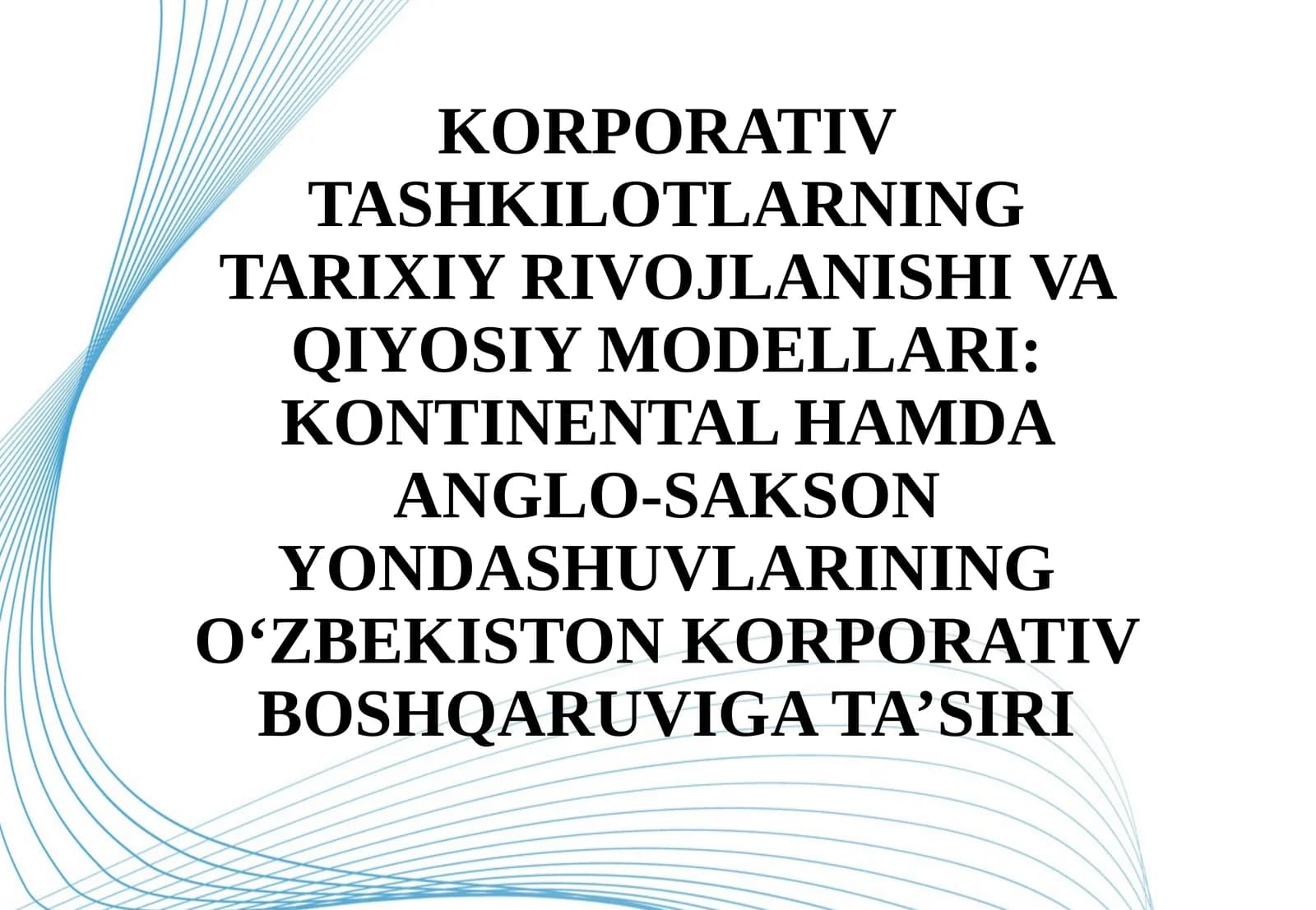 Korporativ tashkilotlarning tarixiy rivojlanishi va qiyosiy modellari kontinental hamda anglo-sakson yondashuvlarining O‘zbekiston korporativ boshqaruviga ta’siri.pptx