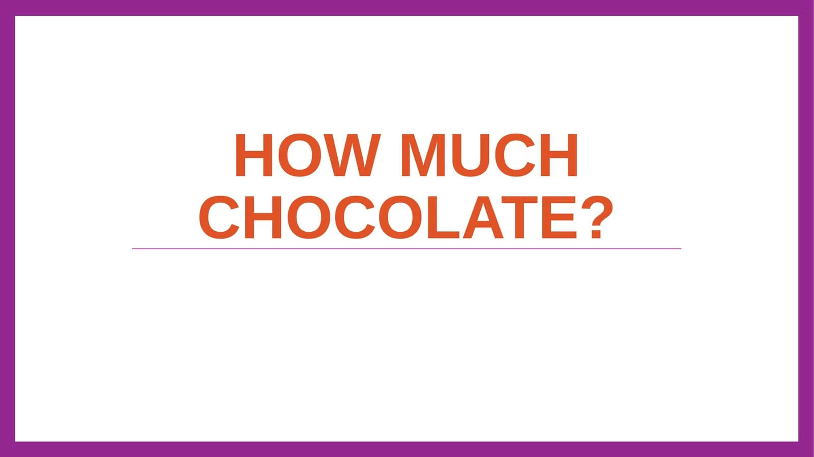 How much chocolate?