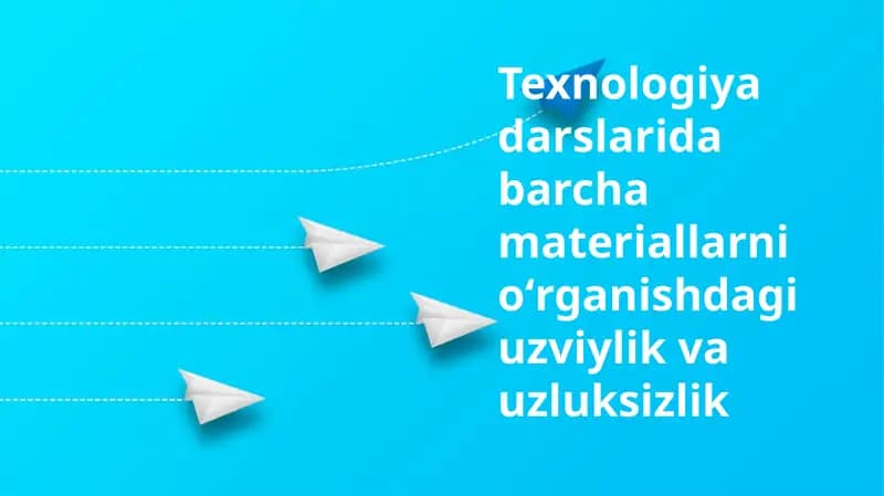 Texnologiya darslarida uzluksiz va izchil o'rganishning ahamiyati